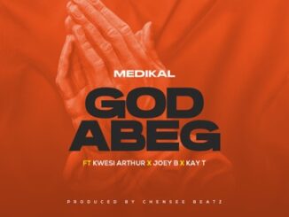 [Music] Medikal ft Kwesi Arthur, Joey B & Kay T – God Abeg