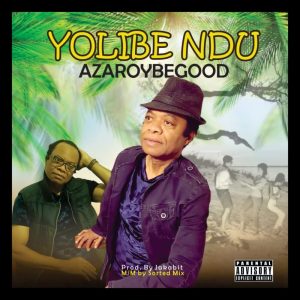 Azaroybegood – Yolibe Ndu Audio 